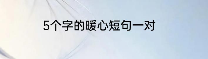 5个字的暖心短句一对