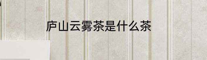 庐山云雾茶是什么茶