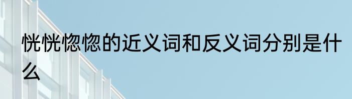 恍恍惚惚的近义词和反义词分别是什么