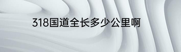318国道全长多少公里啊