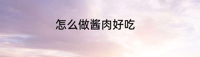 怎么做酱肉好吃