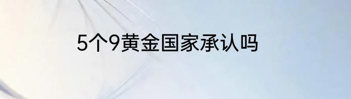 5个9黄金国家承认吗
