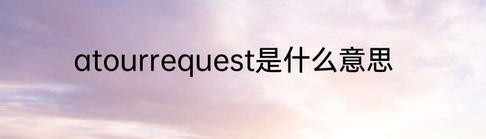 atourrequest是什么意思