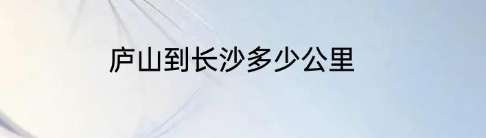 庐山到长沙多少公里
