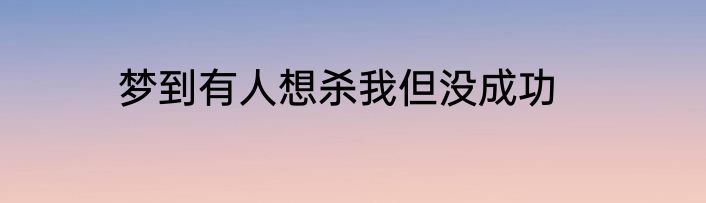 梦到有人想杀我但没成功