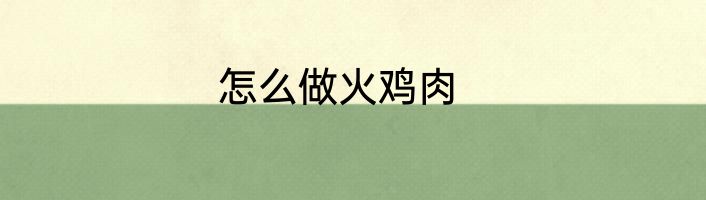 怎么做火鸡肉