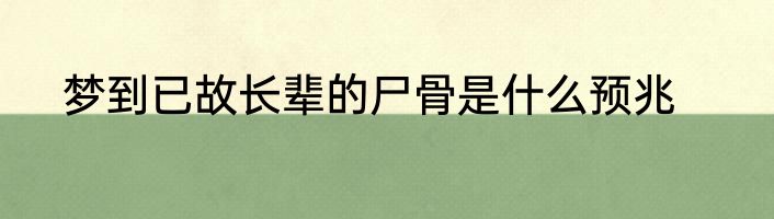 梦到已故长辈的尸骨是什么预兆