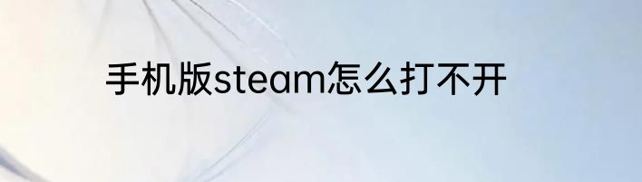 手机版steam怎么打不开