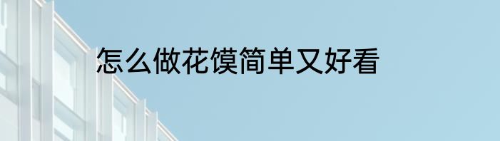 怎么做花馍简单又好看