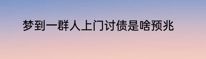 梦到一群人上门讨债是啥预兆
