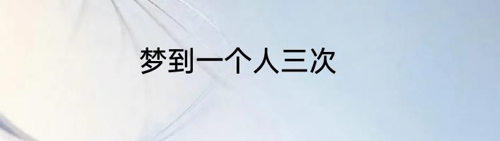 梦到一个人三次