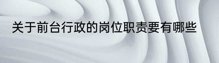 关于前台行政的岗位职责要有哪些