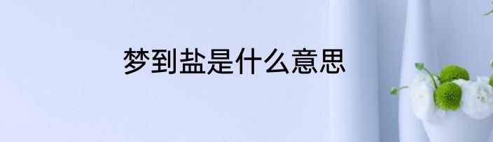 梦到盐是什么意思