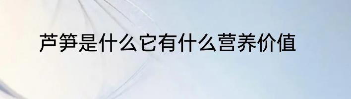 芦笋是什么它有什么营养价值