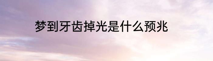 梦到牙齿掉光是什么预兆