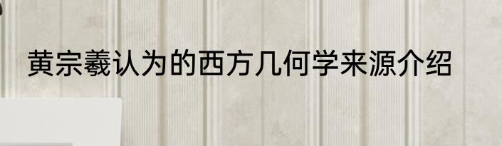 黄宗羲认为的西方几何学来源介绍