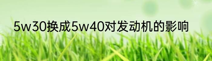 5w30换成5w40对发动机的影响