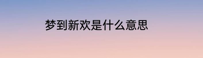 梦到新欢是什么意思