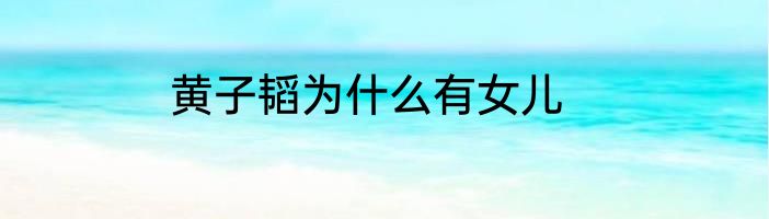 黄子韬为什么有女儿