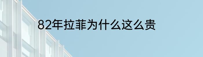 82年拉菲为什么这么贵
