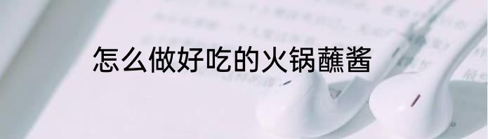 怎么做好吃的火锅蘸酱