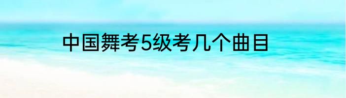 中国舞考5级考几个曲目