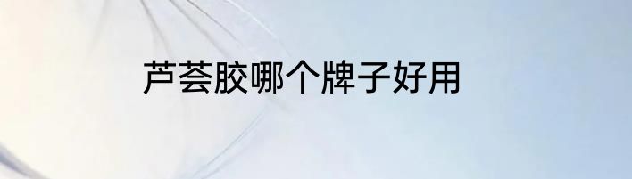 芦荟胶哪个牌子好用