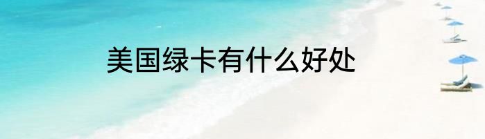 美国绿卡有什么好处