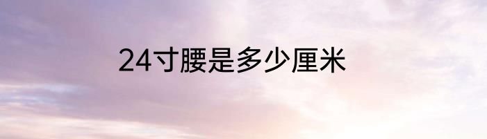 24寸腰是多少厘米