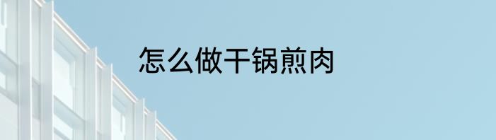怎么做干锅煎肉