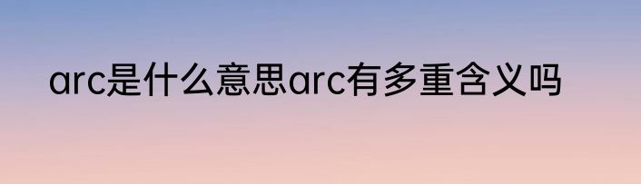 arc是什么意思arc有多重含义吗