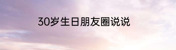30岁生日朋友圈说说