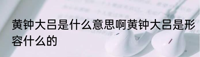 黄钟大吕是什么意思啊黄钟大吕是形容什么的