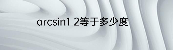 arcsin1 2等于多少度