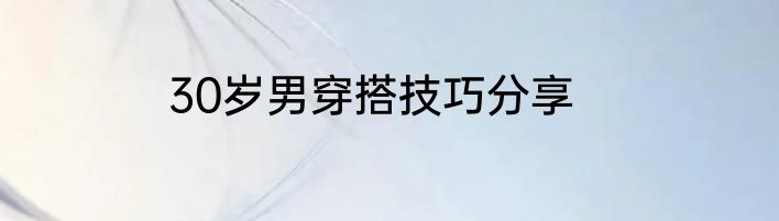 30岁男穿搭技巧分享