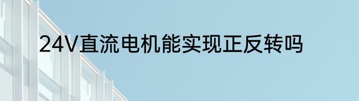 24V直流电机能实现正反转吗
