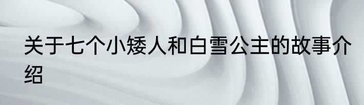 关于七个小矮人和白雪公主的故事介绍