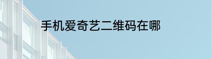 手机爱奇艺二维码在哪