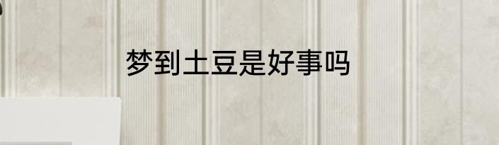 梦到土豆是好事吗