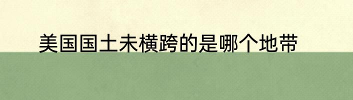 美国国土未横跨的是哪个地带