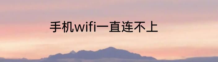 手机wifi一直连不上