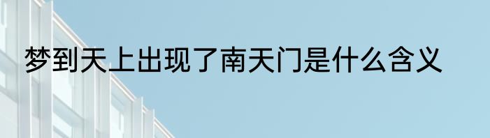 梦到天上出现了南天门是什么含义