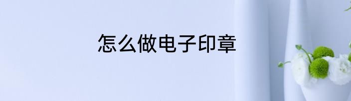 怎么做电子印章
