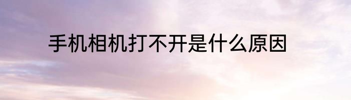 手机相机打不开是什么原因