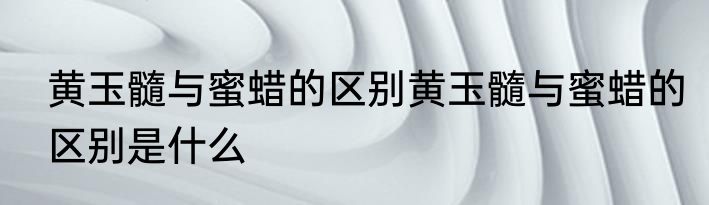 黄玉髓与蜜蜡的区别黄玉髓与蜜蜡的区别是什么