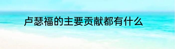 卢瑟福的主要贡献都有什么