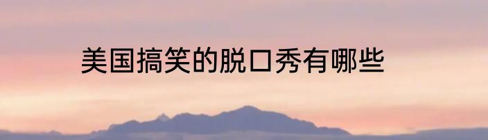 美国搞笑的脱口秀有哪些