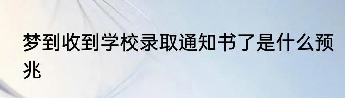 梦到收到学校录取通知书了是什么预兆