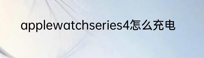 applewatchseries4怎么充电