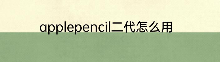 applepencil二代怎么用